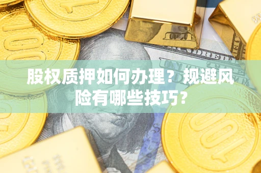济南股权质押如何办理？规避风险有哪些技巧？