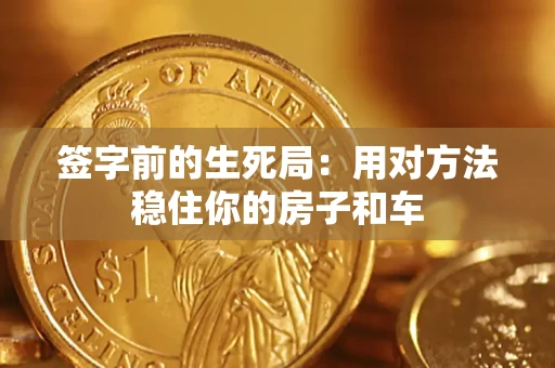 济南签字前的生死局：用对方法稳住你的房子和车