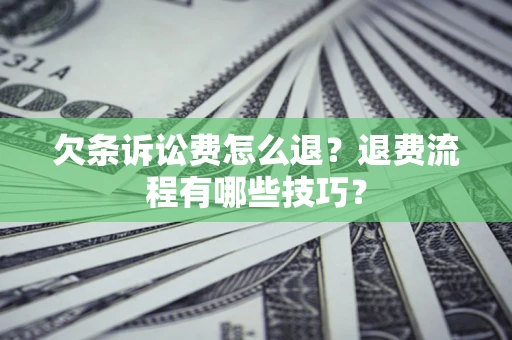 济南欠条诉讼费怎么退？退费流程有哪些技巧？