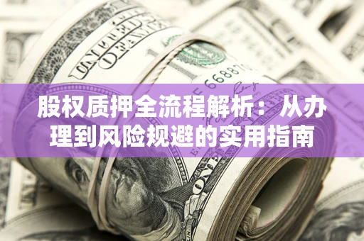 济南股权质押全流程解析：从办理到风险规避的实用指南