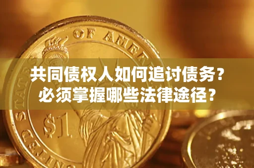 济南共同债权人如何追讨债务？必须掌握哪些法律途径？