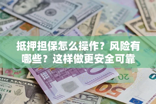 济南抵押担保怎么操作？风险有哪些？这样做更安全可靠