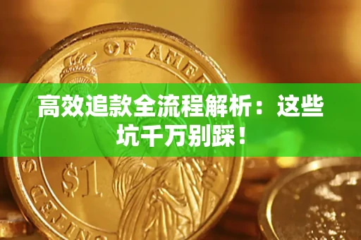 济南高效追款全流程解析：这些坑千万别踩！