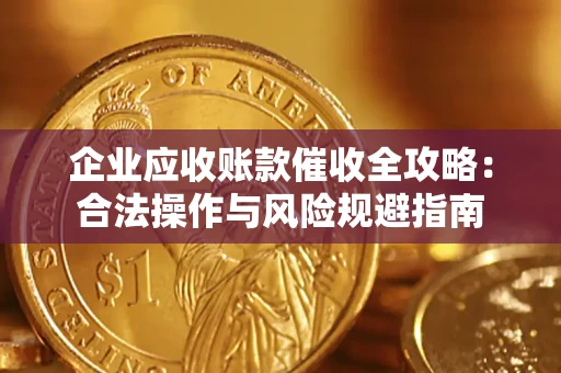 济南企业应收账款催收全攻略：合法操作与风险规避指南