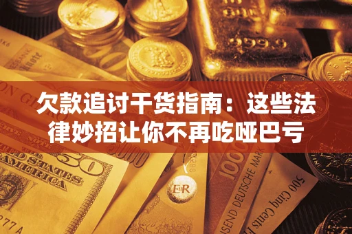 济南欠款追讨干货指南：这些法律妙招让你不再吃哑巴亏
