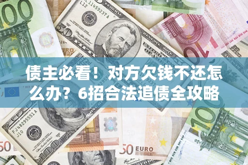 济南债主必看！对方欠钱不还怎么办？6招合法追债全攻略