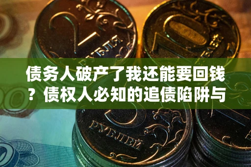 济南债务人破产了我还能要回钱？债权人必知的追债陷阱与破局之道