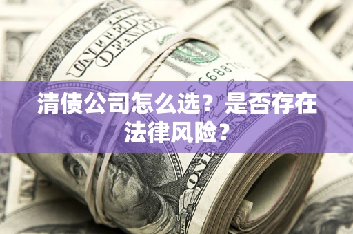 济南清债公司怎么选？是否存在法律风险？