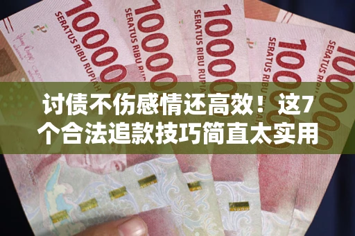 济南讨债不伤感情还高效！这7个合法追款技巧简直太实用