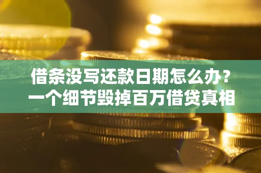 济南借条没写还款日期怎么办？一个细节毁掉百万借贷真相