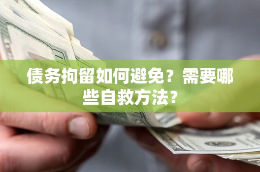 济南债务拘留如何避免？需要哪些自救方法？