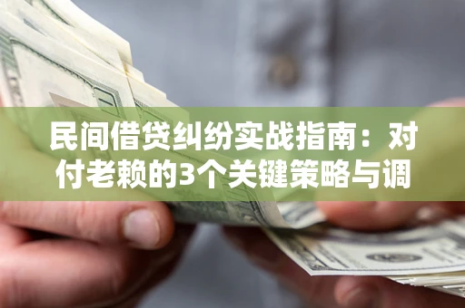 济南民间借贷纠纷实战指南：对付老赖的3个关键策略与调解盲区解析