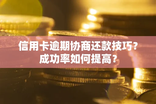 济南信用卡逾期协商还款技巧？成功率如何提高？
