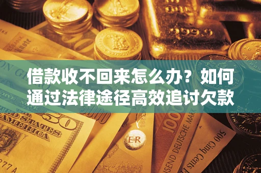 济南借款收不回来怎么办?如何通过法律途径高效追讨欠款? 济南借款收不回来怎么办?如何通过法律途径高效追讨欠款?