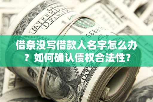 济南借条没写借款人名字怎么办？如何确认债权合法性？