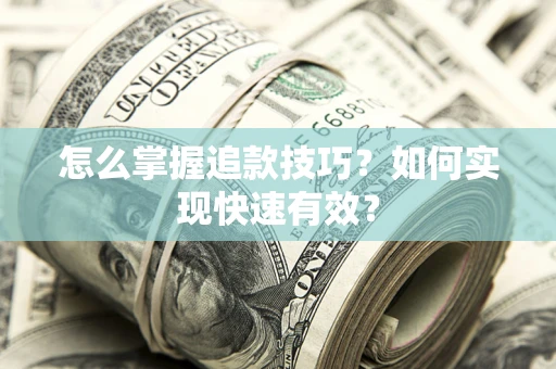 济南怎么掌握追款技巧？如何实现快速有效？