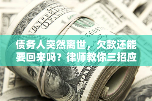 济南债务人突然离世，欠款还能要回来吗？律师教你三招应对