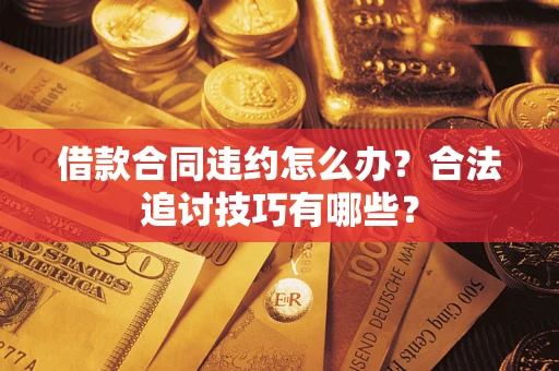 济南借款合同违约怎么办？合法追讨技巧有哪些？