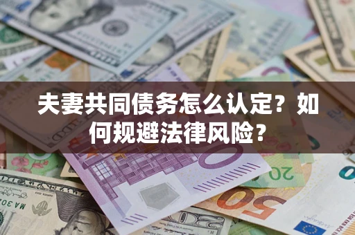 济南夫妻共同债务怎么认定？如何规避法律风险？