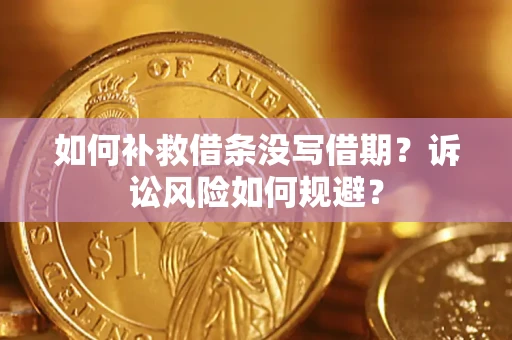 济南如何补救借条没写借期？诉讼风险如何规避？