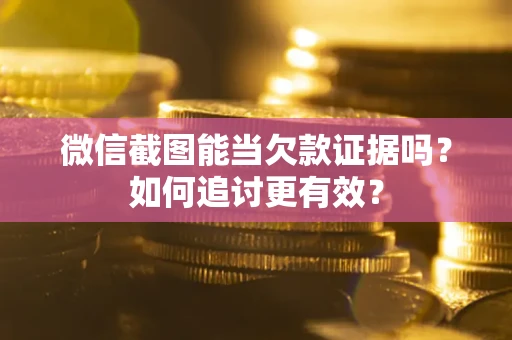 济南微信截图能当欠款证据吗？如何追讨更有效？