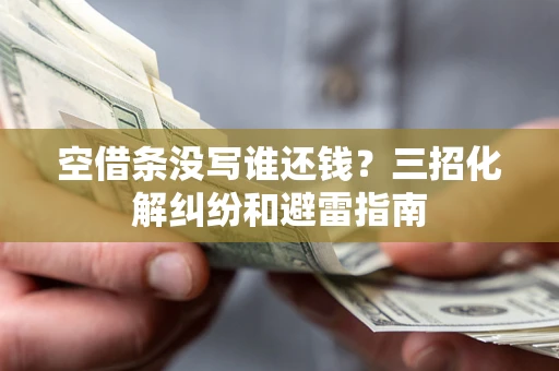 济南空借条没写谁还钱？三招化解纠纷和避雷指南