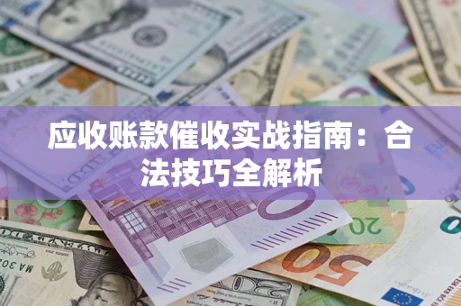 济南应收账款催收实战指南：合法技巧全解析