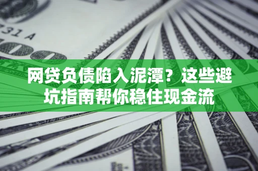 济南网贷负债陷入泥潭？这些避坑指南帮你稳住现金流