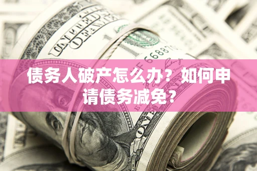 济南债务人破产怎么办？如何申请债务减免？