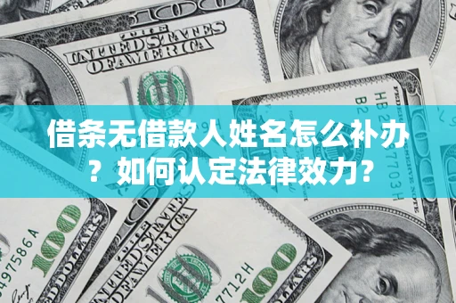 济南借条无借款人姓名怎么补办？如何认定法律效力？
