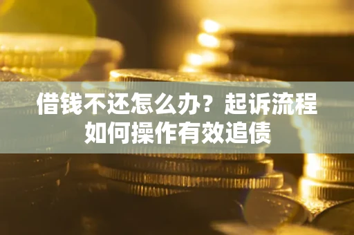 济南借钱不还怎么办？起诉流程如何操作有效追债