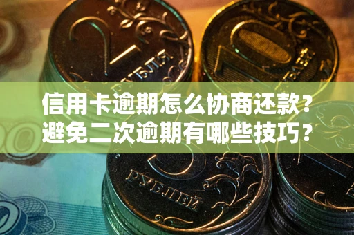济南信用卡逾期怎么协商还款？避免二次逾期有哪些技巧？