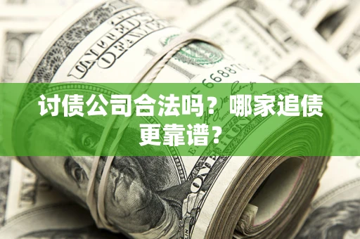 济南讨债公司合法吗？哪家追债更靠谱？