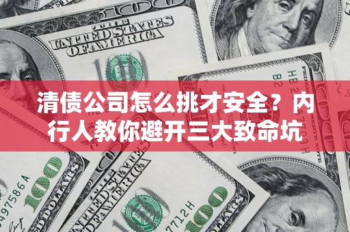 济南清债公司怎么挑才安全?内行人教你避开三大致命坑 济南清债公司怎么挑才安全?内行人教你避开三大致命坑