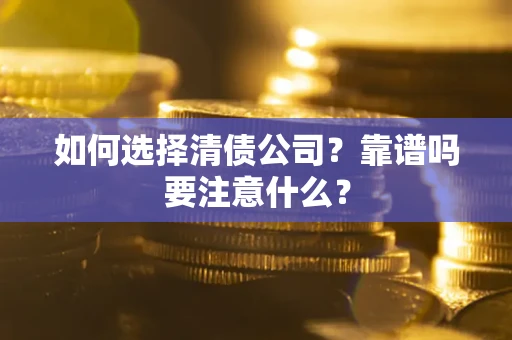 济南如何选择清债公司？靠谱吗要注意什么？