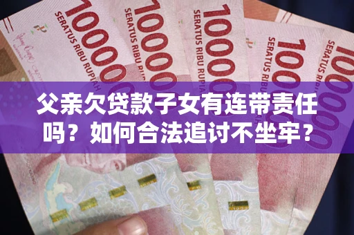 济南父亲欠贷款子女有连带责任吗？如何合法追讨不坐牢？