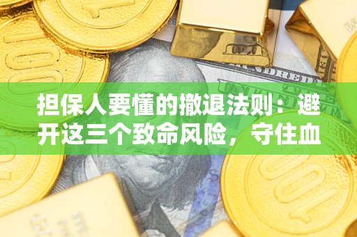 济南担保人要懂的撤退法则：避开这三个致命风险，守住血汗钱