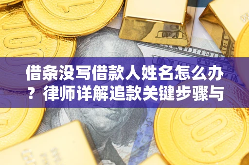 济南借条没写借款人姓名怎么办？律师详解追款关键步骤与证据链构建