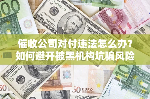 济南催收公司对付违法怎么办？如何避开被黑机构坑骗风险