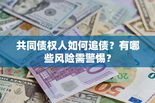 济南共同债权人如何追债？有哪些风险需警惕？