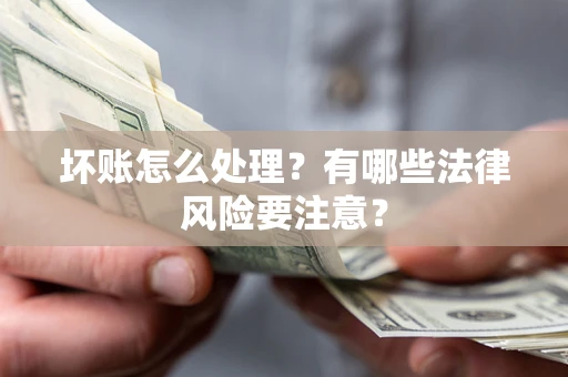 济南坏账怎么处理？有哪些法律风险要注意？