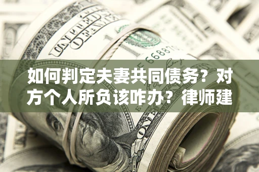 济南如何判定夫妻共同债务？对方个人所负该咋办？律师建议