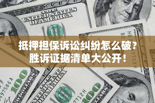 济南抵押担保诉讼纠纷怎么破？胜诉证据清单大公开！