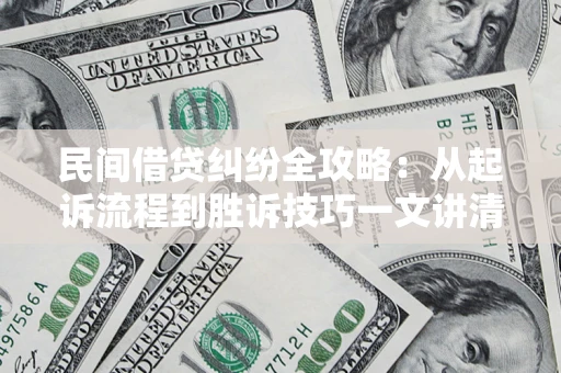 济南民间借贷纠纷全攻略：从起诉流程到胜诉技巧一文讲清
