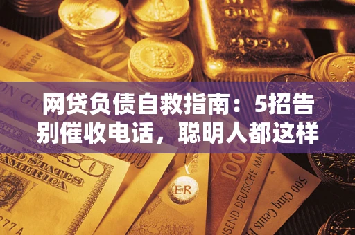 济南网贷负债自救指南：5招告别催收电话，聪明人都这样做