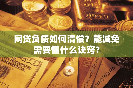济南网贷负债如何清偿？能减免需要懂什么诀窍？