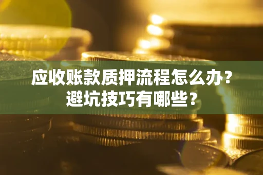 济南应收账款质押流程怎么办？避坑技巧有哪些？