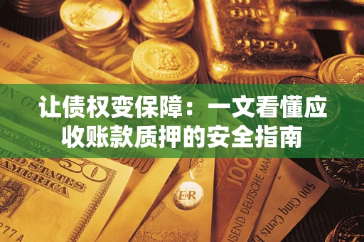 济南让债权变保障：一文看懂应收账款质押的安全指南