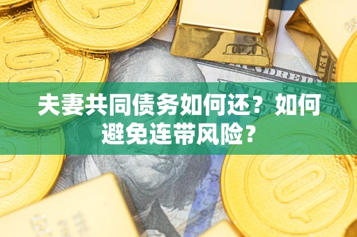 济南夫妻共同债务如何还？如何避免连带风险？