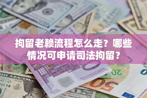 济南拘留老赖流程怎么走?哪些情况可申请司法拘留? 济南拘留老赖流程怎么走?哪些情况可申请司法拘留?